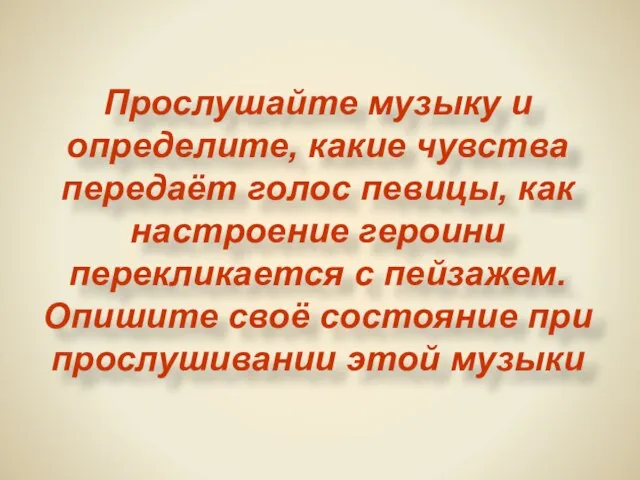 Прослушайте музыку и определите, какие чувства передаёт голос певицы, как настроение героини