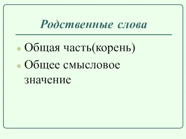 Родственные слова Общая часть(корень) Общее смысловое значение