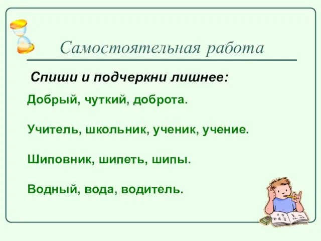 Самостоятельная работа Спиши и подчеркни лишнее: Добрый, чуткий, доброта. Учитель, школьник, ученик,