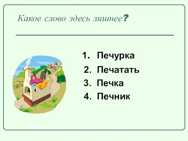 Какое слово здесь лишнее? 1. Печурка 2. Печатать 3. Печка 4. Печник