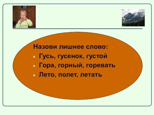 Назови лишнее слово: Гусь, гусенок, густой Гора, горный, горевать Лето, полет, летать