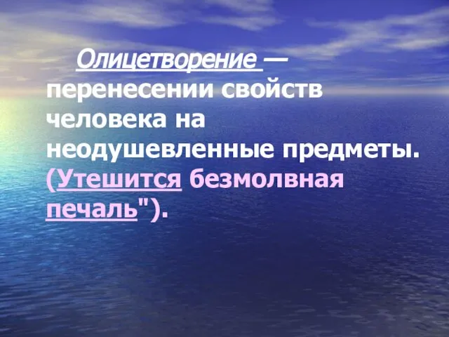 Олицетворение — перенесении свойств человека на неодушевленные предметы. (Утешится безмолвная печаль").