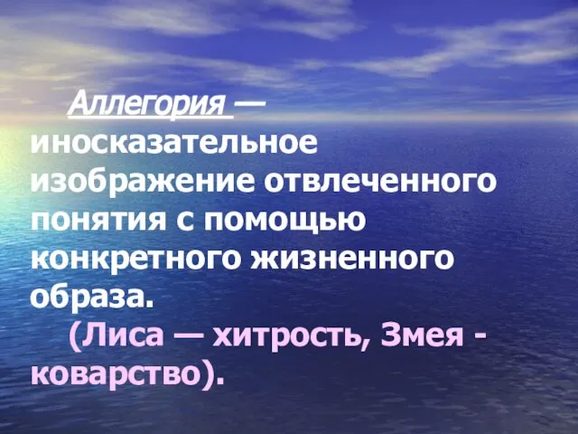 Аллегория — иносказательное изображение отвлеченного понятия с помощью конкретного жизненного образа. (Лиса — хитрость, Змея -коварство).