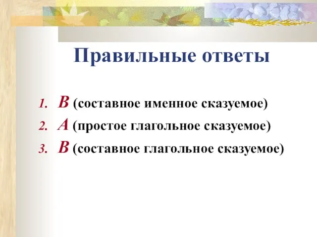 Правильные ответы В (составное именное сказуемое) А (простое глагольное сказуемое) В (составное глагольное сказуемое)