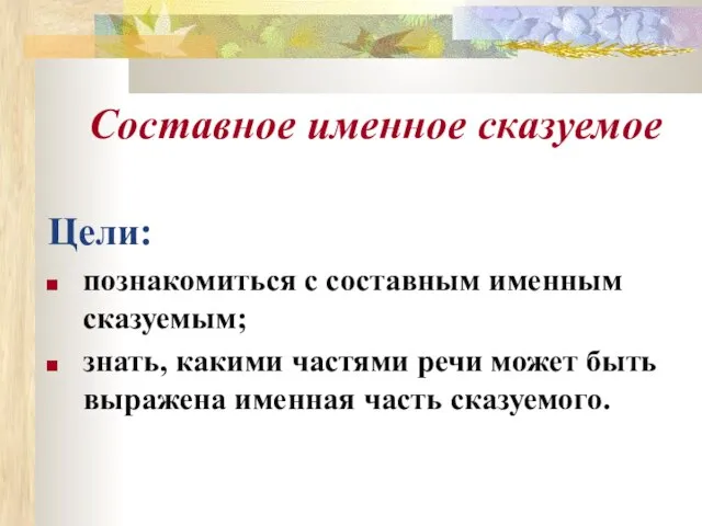 Составное именное сказуемое Цели: познакомиться с составным именным сказуемым; знать, какими частями