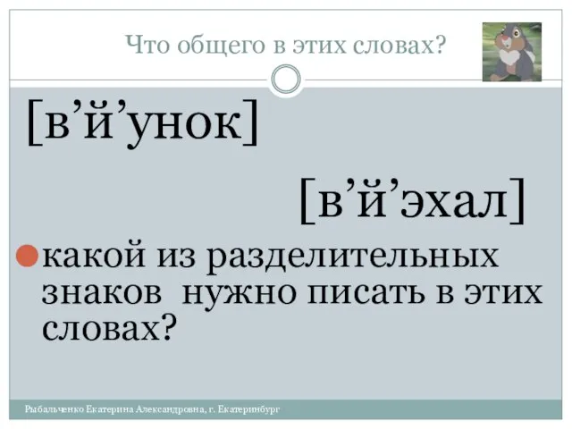 Что общего в этих словах? [в’й’унок] [в’й’эхал] какой из разделительных знаков нужно