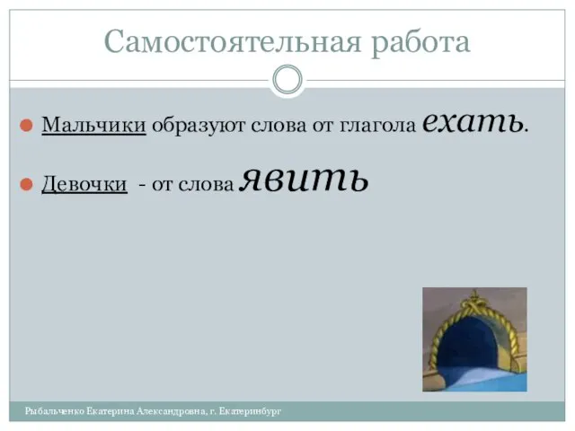 Самостоятельная работа Мальчики образуют слова от глагола ехать. Девочки - от слова