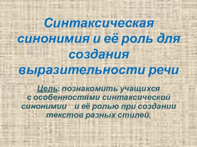 Синтаксическая синонимия и её роль для создания выразительности речи Цель: познакомить учащихся