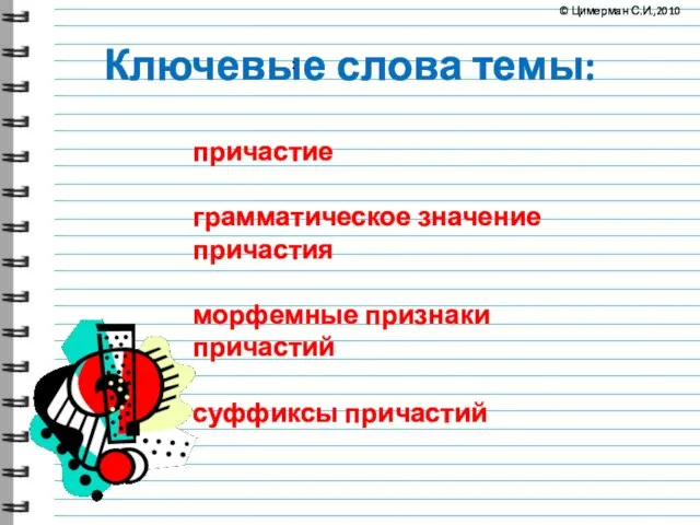 Ключевые слова темы: : причастие грамматическое значение причастия морфемные признаки причастий суффиксы причастий © Цимерман С.И.,2010