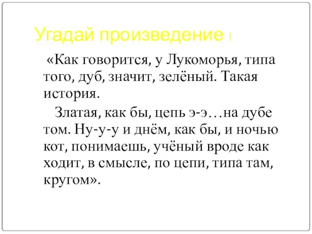 Угадай произведение ! «Как говорится, у Лукоморья, типа того, дуб, значит, зелёный.