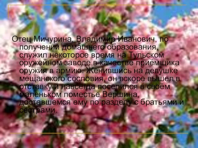 Отец Мичурина, Владимир Иванович, по получении домашнего образования, служил некоторое время на