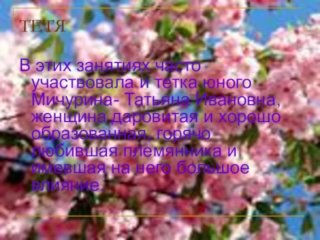 ТЕТЯ В этих занятиях часто участвовала и тетка юного Мичурина- Татьяна Ивановна,