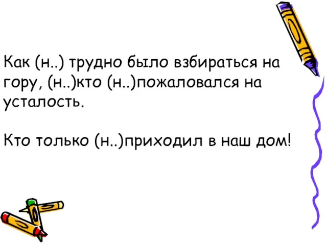 Как (н..) трудно было взбираться на гору, (н..)кто (н..)пожаловался на усталость. Кто