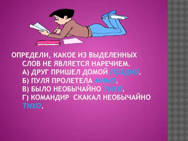 Определи, какое из выделенных слов не является наречием. а) Друг пришел домой