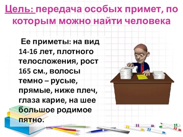 Цель: передача особых примет, по которым можно найти человека Ее приметы: на