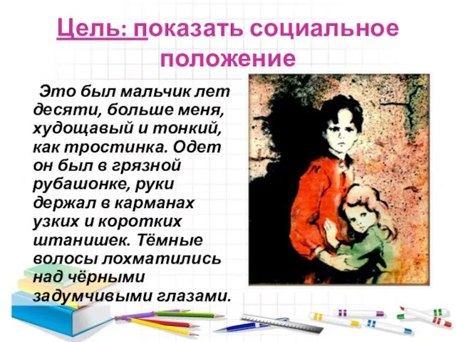 Цель: показать социальное положение Это был мальчик лет десяти, больше меня, худощавый