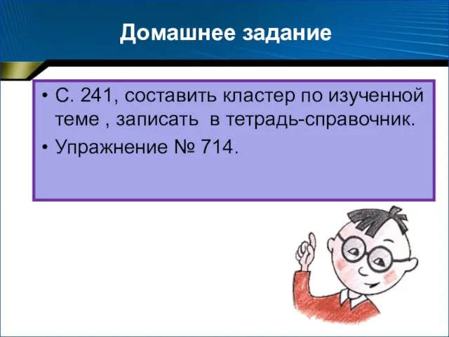 Домашнее задание С. 241, составить кластер по изученной теме , записать в тетрадь-справочник. Упражнение № 714.