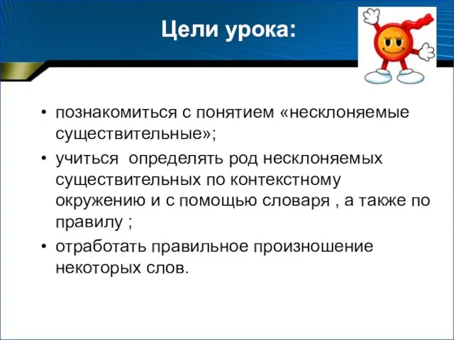 Цели урока: познакомиться с понятием «несклоняемые существительные»; учиться определять род несклоняемых существительных