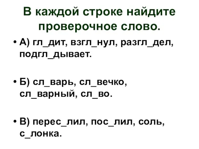 В каждой строке найдите проверочное слово. А) гл_дит, взгл_нул, разгл_дел, подгл_дывает. Б)