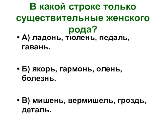 В какой строке только существительные женского рода? А) ладонь, тюлень, педаль, гавань.