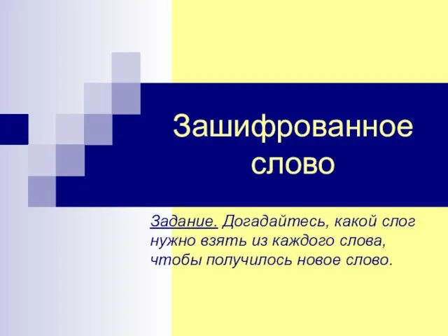 Зашифрованное слово Задание. Догадайтесь, какой слог нужно взять из каждого слова, чтобы получилось новое слово.