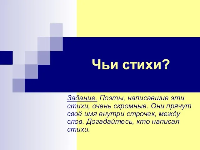 Чьи стихи? Задание. Поэты, написавшие эти стихи, очень скромные. Они прячут своё