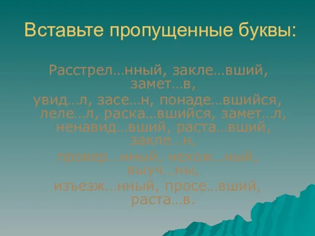 Вставьте пропущенные буквы: Расстрел…нный, закле…вший, замет…в, увид…л, засе…н, понаде…вшийся, леле…л, раска…вшийся, замет…л,