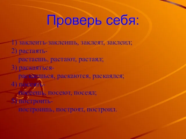 Проверь себя: 1) заклеить-заклеишь, заклеят, заклеил; 2) растаять- растаешь, растают, растаял; 3)