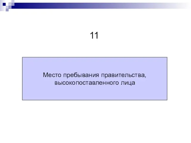 Место пребывания правительства, высокопоставленного лица 11