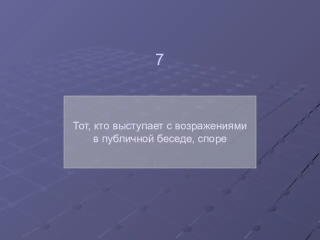 Тот, кто выступает с возражениями в публичной беседе, споре 7