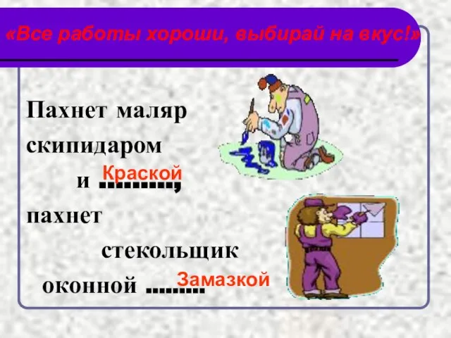 «Все работы хороши, выбирай на вкус!» Пахнет маляр скипидаром и ……..., пахнет