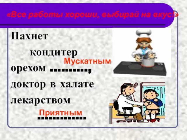 «Все работы хороши, выбирай на вкус!» Пахнет кондитер орехом ………., доктор в