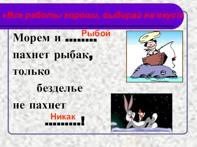 «Все работы хороши, выбирай на вкус!» Морем и …..... пахнет рыбак, только