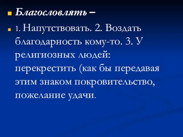 Благословлять – 1. Напутствовать. 2. Воздать благодарность кому-то. 3. У религиозных людей: