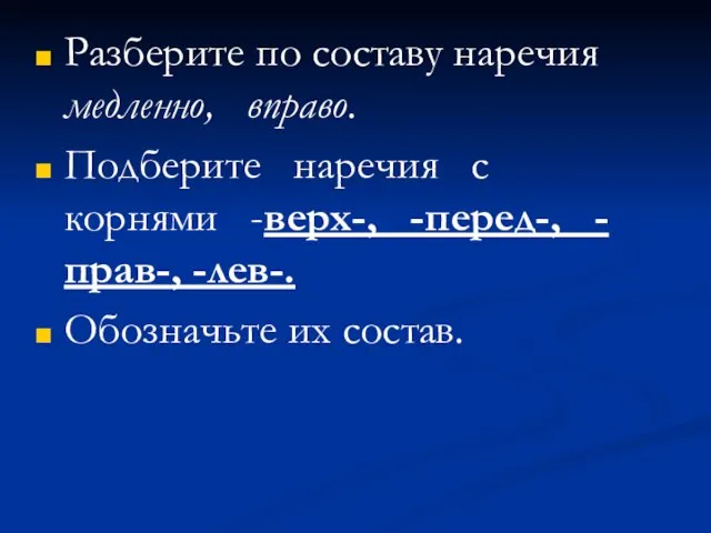 Разберите по составу наречия медленно, вправо. Подберите наречия с корнями -верх-, -перед-,