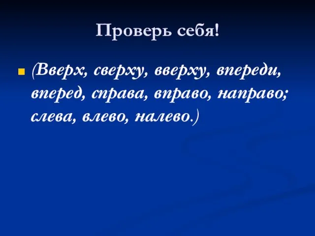 Проверь себя! (Вверх, сверху, вверху, впереди, вперед, справа, вправо, направо; слева, влево, налево.)