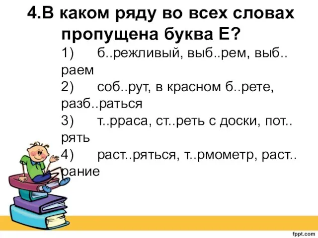 4.В каком ряду во всех словах пропущена буква Е? 1) б..режливый, выб..рем,