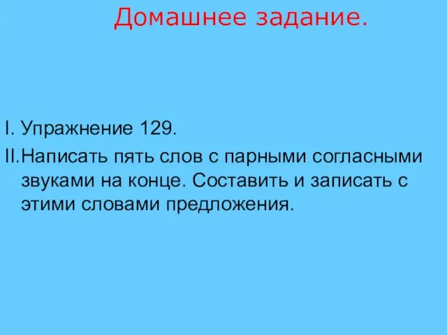 Домашнее задание. I. Упражнение 129. II.Написать пять слов с парными согласными звуками