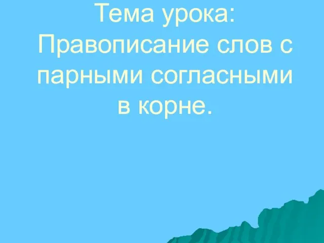 Тема урока: Правописание слов с парными согласными в корне.