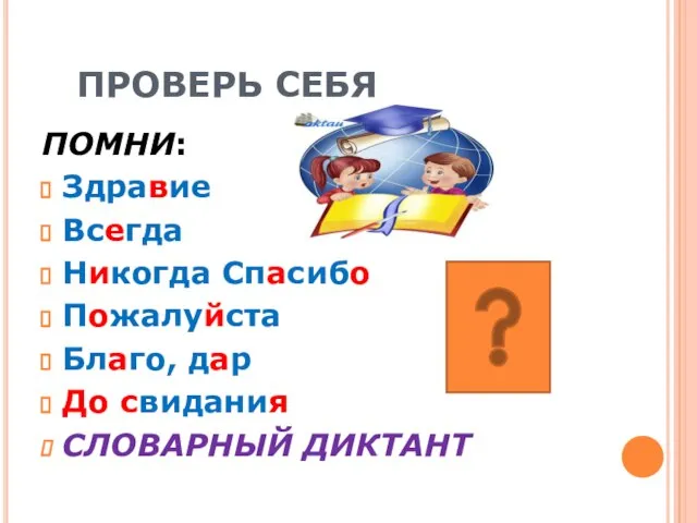 ПРОВЕРЬ СЕБЯ ПОМНИ: Здравие Всегда Никогда Спасибо Пожалуйста Благо, дар До свидания СЛОВАРНЫЙ ДИКТАНТ