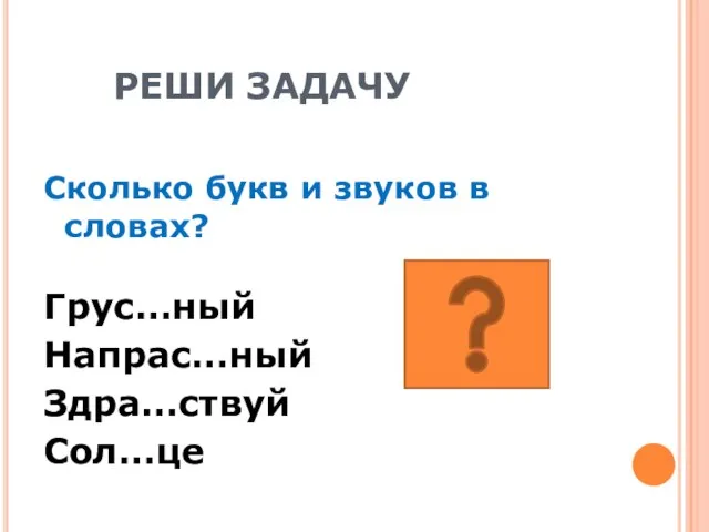 РЕШИ ЗАДАЧУ Сколько букв и звуков в словах? Грус…ный Напрас…ный Здра…ствуй Сол…це