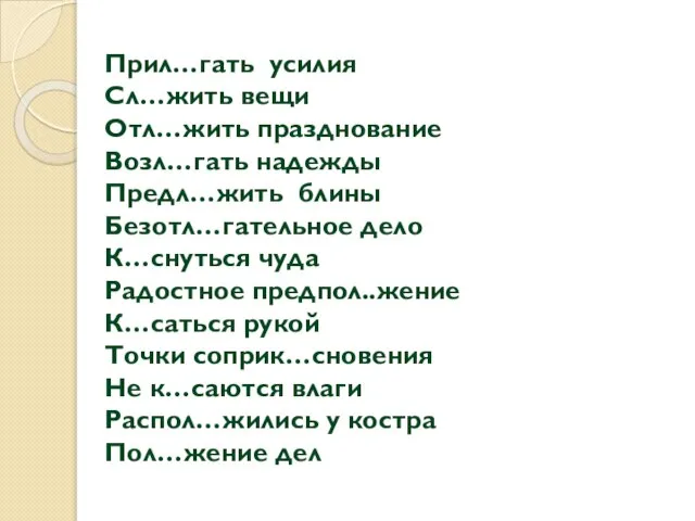 Прил…гать усилия Сл…жить вещи Отл…жить празднование Возл…гать надежды Предл…жить блины Безотл…гательное дело