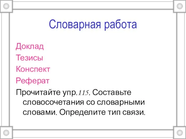 Словарная работа Доклад Тезисы Конспект Реферат Прочитайте упр.115. Составьте словосочетания со словарными словами. Определите тип связи.