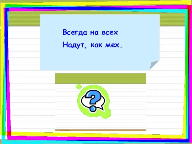 Всегда на всех Надут, как мех. Индюк.