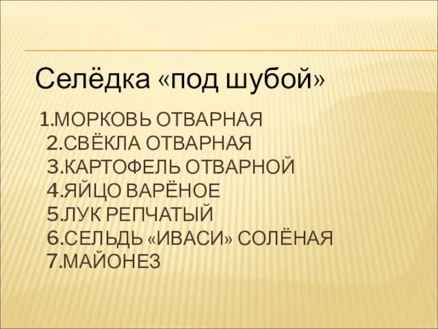 1.МОРКОВЬ ОТВАРНАЯ 2.СВЁКЛА ОТВАРНАЯ 3.КАРТОФЕЛЬ ОТВАРНОЙ 4.ЯЙЦО ВАРЁНОЕ 5.ЛУК РЕПЧАТЫЙ 6.СЕЛЬДЬ «ИВАСИ»