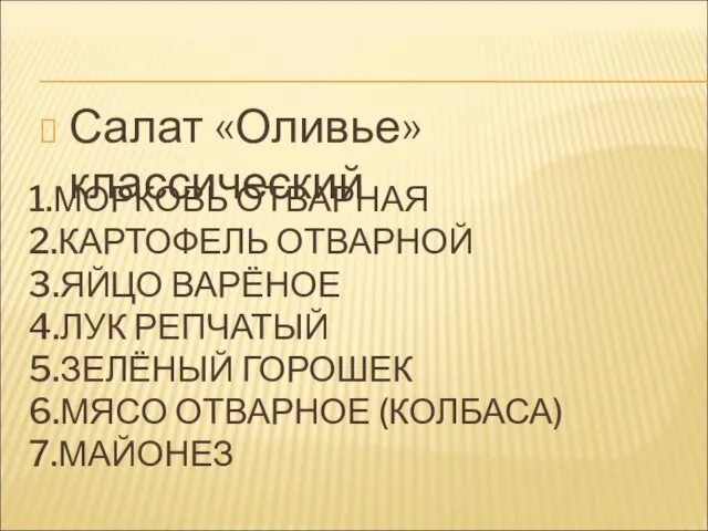 1.МОРКОВЬ ОТВАРНАЯ 2.КАРТОФЕЛЬ ОТВАРНОЙ 3.ЯЙЦО ВАРЁНОЕ 4.ЛУК РЕПЧАТЫЙ 5.ЗЕЛЁНЫЙ ГОРОШЕК 6.МЯСО ОТВАРНОЕ