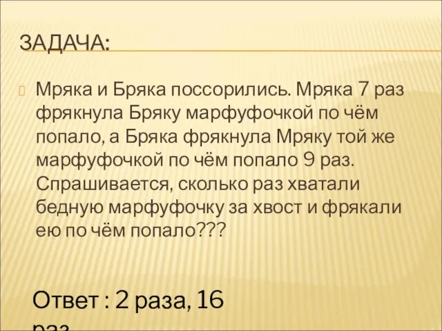 ЗАДАЧА: Мряка и Бряка поссорились. Мряка 7 раз фрякнула Бряку марфуфочкой по