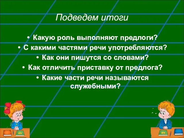 Подведем итоги Какую роль выполняют предлоги? С какими частями речи употребляются? Как