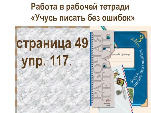 Работа в рабочей тетради «Учусь писать без ошибок» страница 49 упр. 117.