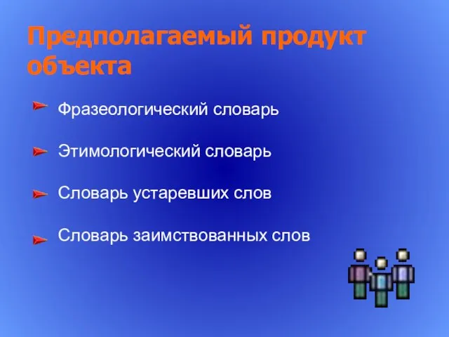 Предполагаемый продукт объекта Фразеологический словарь Этимологический словарь Словарь устаревших слов Словарь заимствованных слов